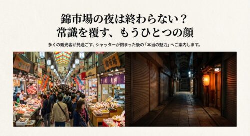 多くの人で賑わう昼間の錦市場と、シャッターが閉まり静まり返った夜の市場の対比写真。「錦市場の夜は終わらない？常識を覆す、もうひとつの顔」というタイトル文字。