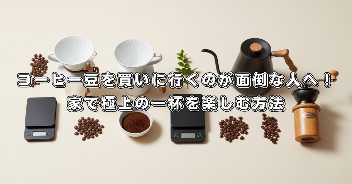 コーヒー豆を買いに行くのが面倒な人へ！家で極上の一杯を楽しむ方法