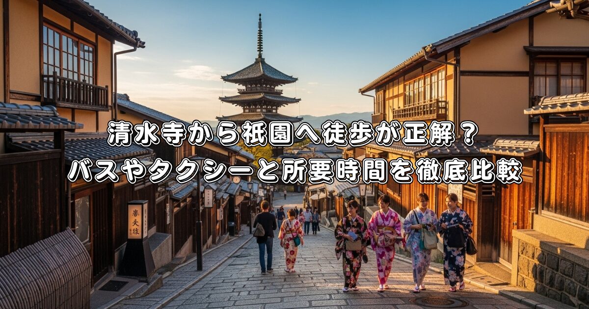 清水寺から祇園へ徒歩が正解？バスやタクシーと所要時間を徹底比較