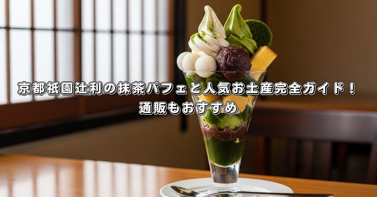 京都祇園辻利の抹茶パフェと人気お土産完全ガイド！通販もおすすめ