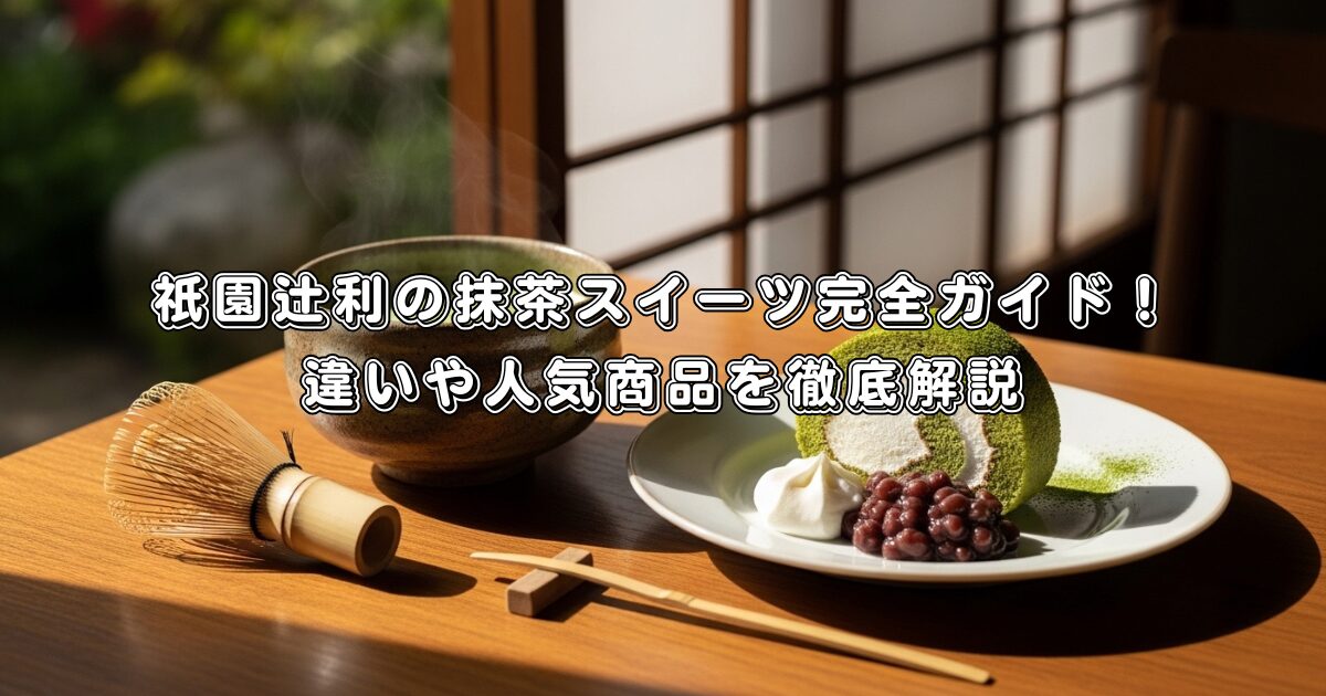 祇園辻利の抹茶スイーツ完全ガイド！違いや人気商品を徹底解説