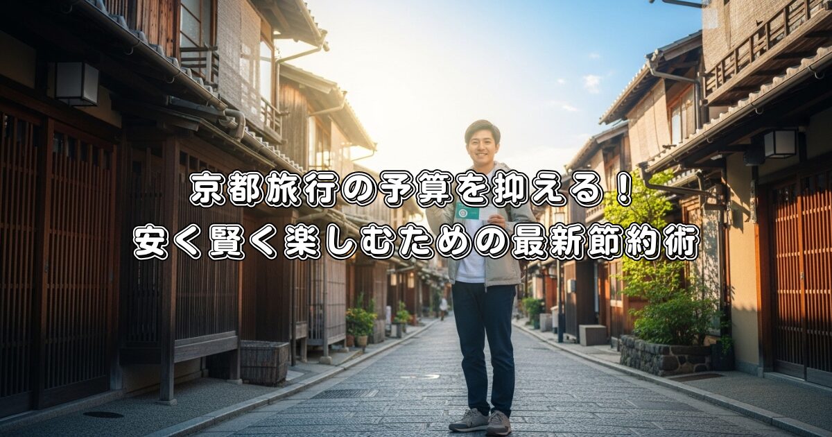 京都旅行の予算を抑える！安く賢く楽しむための最新節約術