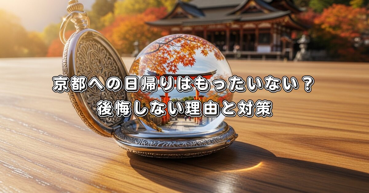 京都への日帰りはもったいない？後悔しない理由と対策