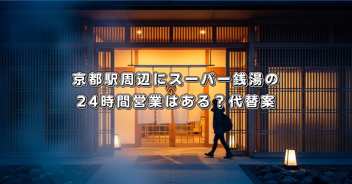京都駅周辺にスーパー銭湯の24時間営業はある？代替案