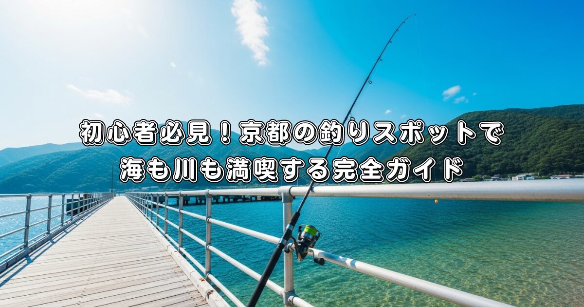 初心者必見！京都の釣りスポットで海も川も満喫する完全ガイド