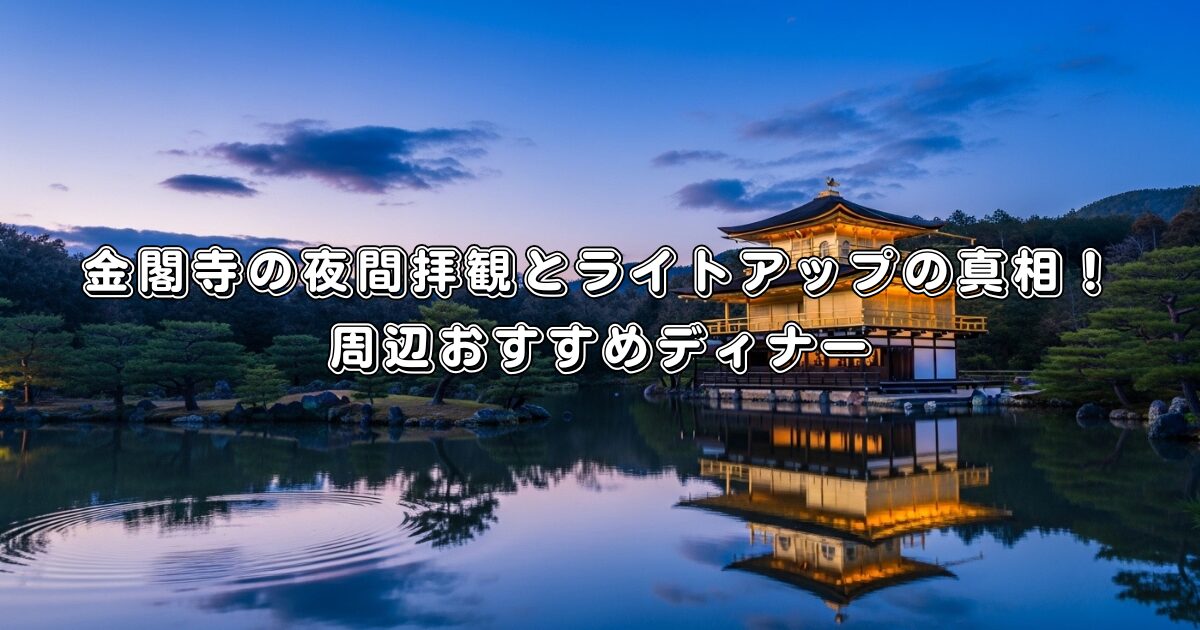 金閣寺の夜間拝観とライトアップの真相！周辺おすすめディナー