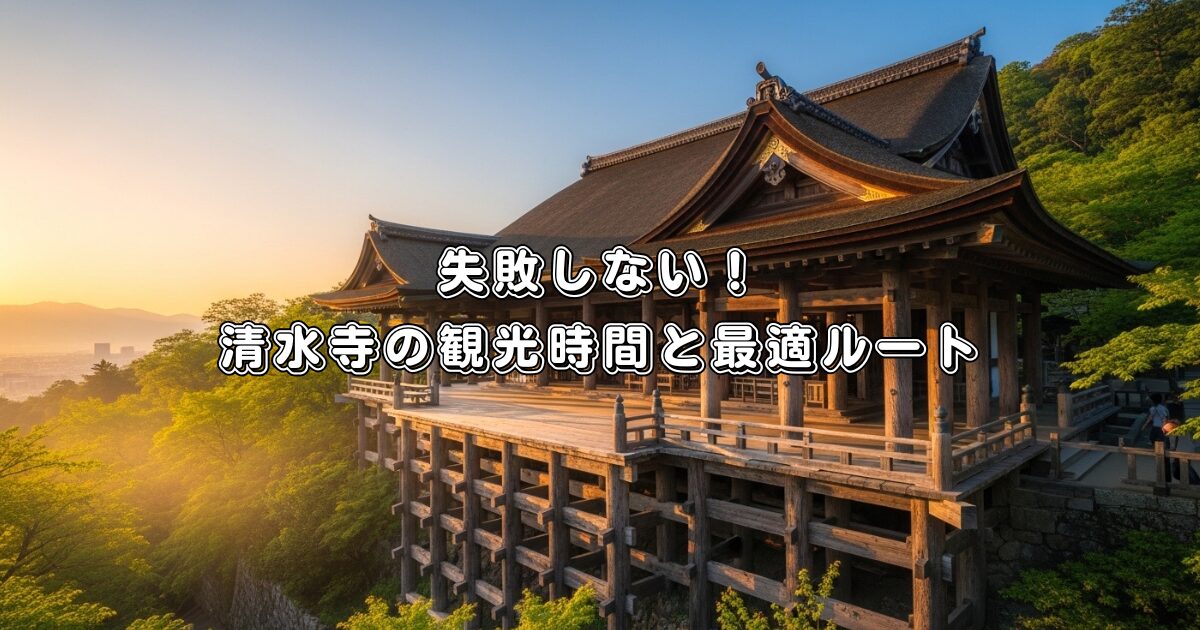 失敗しない！清水寺の観光時間と最適ルート