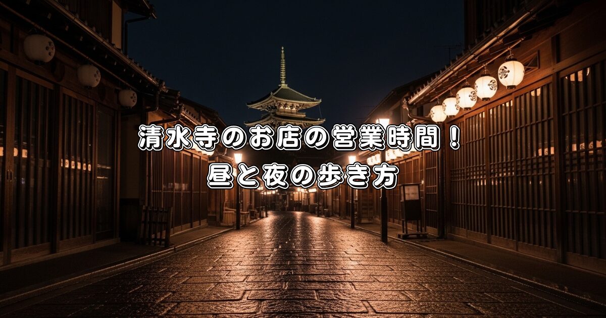 清水寺のお店の営業時間！昼と夜の歩き方